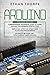 ARDUINO: 3 in 1: Beginners Guide + Simple and Effective Strategies + Advance Methods and Strategies To Learn Arduino