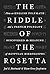 The Riddle of the Rosetta: How an English Polymath and a French Polyglot Discovered the Meaning of Egyptian Hieroglyphs