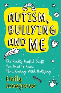 Autism, Bullying and Me: The Really Useful Stuff You Need to Know About Coping Brilliantly with Bullying.