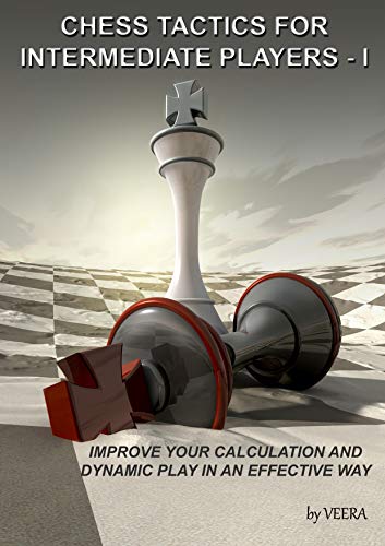 Chess Tactics for Intermediate Players - I: Improve your Calculation and Dynamic play in an effective way