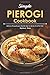 Simple Pierogi Cookbook: Delicious Pierogi Recipes That Will Help You Be the Life of The Party