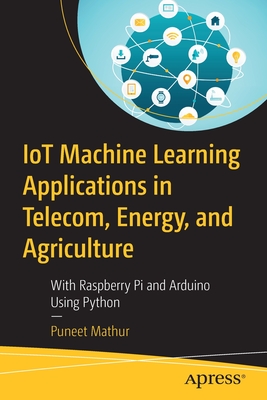 IoT Machine Learning Applications in Telecom, Energy, and Agriculture: With Raspberry Pi and Arduino Using Python (Paperback)
