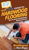 HowExpert Guide to Hardwood Flooring: How to Install and Maintain Hardwood Floors HowExpert Guide to Hardwood Flooring: How to Install and Maintain Hardwood Floors