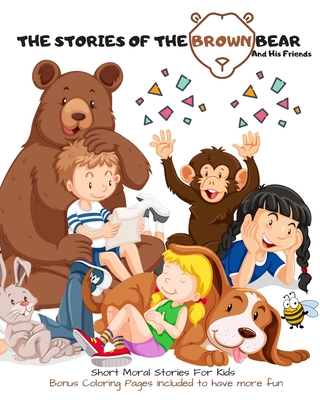 The Stories Of The Brown Bear And His Friends: An Inspirational Bedtime Kids Book Illustrated Early Reader for Toddlers, Pre K, Kindergarten, Elementary School Children