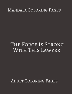 Mandala Coloring Pages The Force Is Strong With This Lawyer: Adult Coloring books. Stress Relieving Coloring Pages. Gifts For Lawyers.