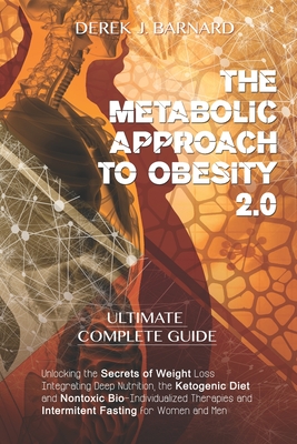 The Metabolic Approach to Obesity 2.0: Unlocking the Secrets of Weight Loss. Integrating Deep Nutrition, the Ketogenic Diet and Nontoxic Bio-Individualized Therapies and Intermittent Fasting for Women