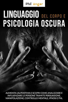 Linguaggio Del Corpo E Psicologia Oscura Aumenta L Autostima E Scopri Come Analizzare E Influenzare Le Persone Tramite Persuasione Manipolazione Controllo Mentale Ipnosi E Pnl By Phil Anger