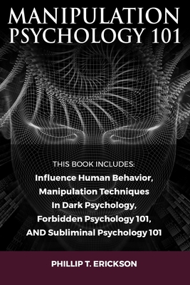 Manipulation Psychology 101: This Book Includes: Influence Human Behavior, Manipulation Techniques In Dark Psychology, Forbidden Psychology 101, AND Subliminal Psychology 101