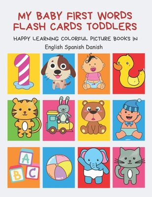 My Baby First Words Flash Cards Toddlers Happy Learning Colorful Picture Books in English Spanish Danish: Reading sight words flashcards animals, colors numbers abcs alphabet letters. Baby cards learning set for pre k preschool prep kindergarten kids.