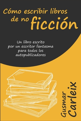 Cómo escribir libros de no ficción: Un libro escrito por un escritor fantasma para todos los autopublicadores (Autopublicación) (Spanish Edition)