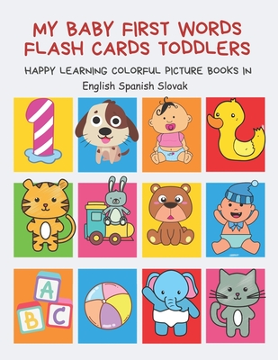 My Baby First Words Flash Cards Toddlers Happy Learning Colorful Picture Books in English Spanish Slovak: Reading sight words flashcards animals, ... for pre k preschool prep kindergarten kids.