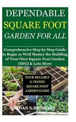 Dependable Square Foot Garden for All: Comprehensive Step by Step Guide to Begin as Well Master the Building of Your Own Square Foot Garden (SFG) & Lots More