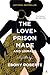 The Love Prison Made and Unmade: My Story – A Powerful Memoir on Relationships, Hope, and Forgiveness