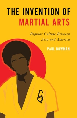 The Invention of Martial Arts: Popular Culture Between Asia and America (Paperback)