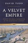 A Velvet Empire: French Informal Imperialism in the Nineteenth Century (Histories of Economic Life)