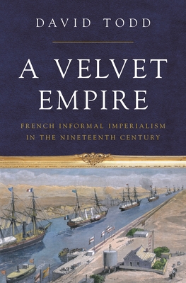 A Velvet Empire: French Informal Imperialism in the Nineteenth Century (Histories of Economic Life)