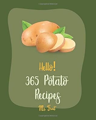 Hello! 365 Potato Recipes: Best Potato Cookbook Ever For Beginners [Summer Salads Book, Mashed Potato Cookbook, Potato Chip Cookbook, Scalloped Potatoes Recipe, Sweet Potato Casserole Recipe] [Book 1]