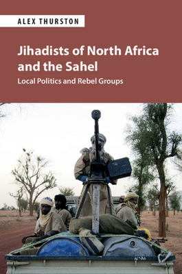 Jihadists of North Africa and the Sahel: Local Politics and Rebel Groups (Paperback)