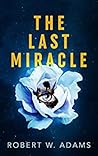 The Last Miracle by Robert W.  Adams
