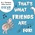 That's What Friends Are For...