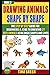 Drawing Animals Shape By Shape: The Step By Step Guide For Beginners & Kids To Drawing 27 Cute Animals Using Basic Shapes And Lines #2