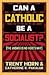 Can a Catholic Be a Socialist?
