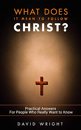 What Does it Mean to Follow Christ?: Practical answers for people who really want to know (Kindle Edition)