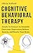 Cognitive Behavioral Therapy: Simple Techniques to Instantly Overcome Depression, Relieve Anxiety, and Rewire Your Brain