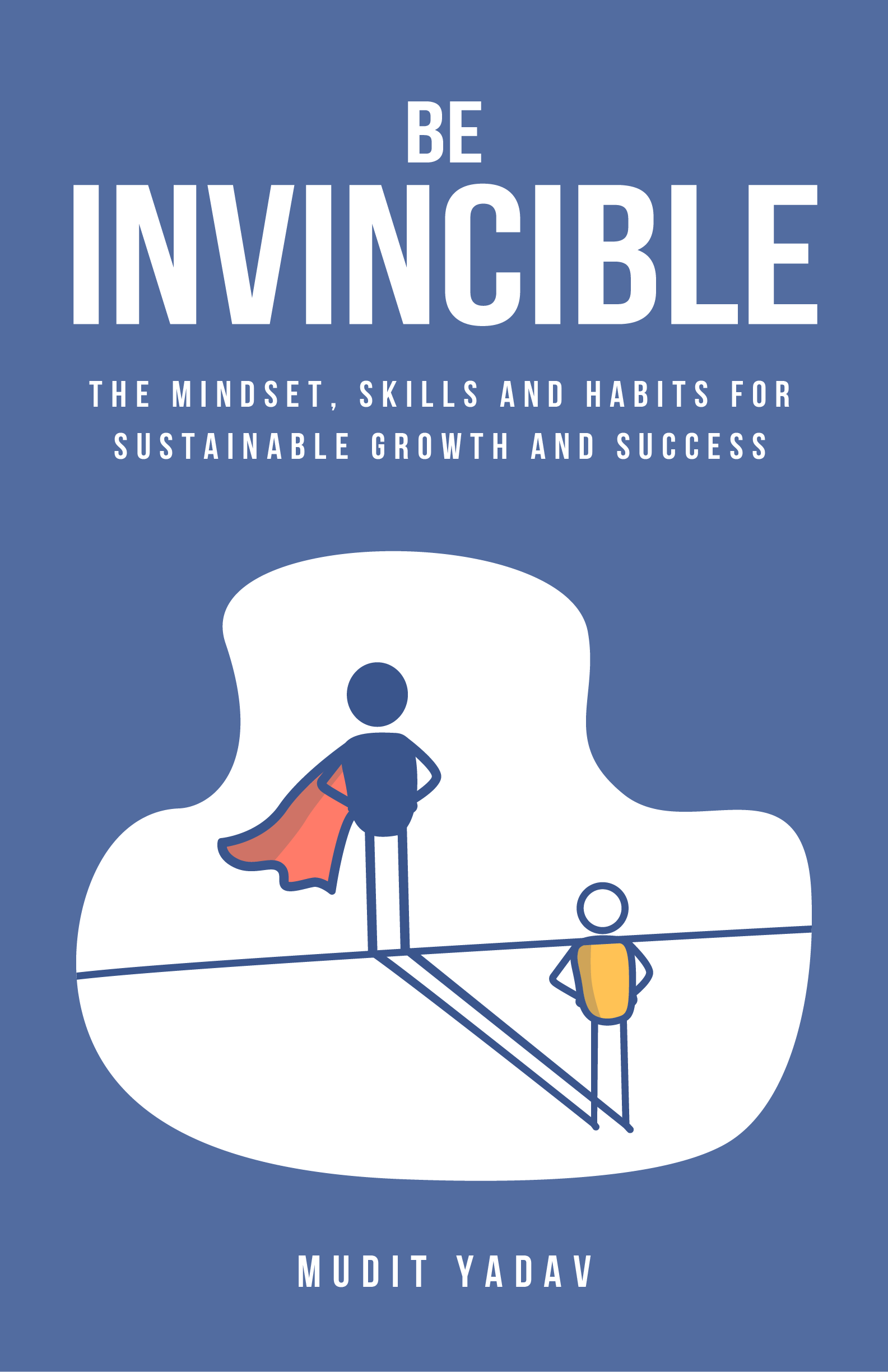 Be Invincible: The mindset, skills and habits for sustainable growth and success: The mindset, skills and habits for sustainable growth and success