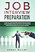 Job Interview Preparation: A Practical Guide to Be More Confident, Overcome Anxiety, Have the Winning Approach and Get Any Job You Want! With Expert’s Tips and Secrets to Be the Best Candidate
