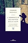 L'abbraccio selvatico delle Alpi - Una traversata alpinistica sotto il sole e le stelle, dall'adolescenza verso l'ignoto