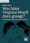 Was hätte Virginia Woolf dazu gesagt?: Warum Feminismus heute noch aktuell ist