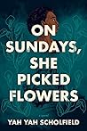 On Sundays, She Picked Flowers by Yah-Yah Scholfield