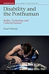 Disability and the Posthuman: Bodies, Technology, and Cultural Futures (Liverpool Studies in Health, Disability, Culture & Society, 10)