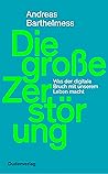 Die große Zerstörung: Was der digitale Bruch mit unserem Leben macht (German Edition) Die große Zerstörung: Was der digitale Bruch mit unserem Leben macht (German Edition)