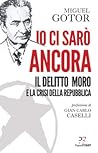 Io ci sarò ancora. Il delitto Moro e la crisi della Repubblica Io ci sarò ancora. Il delitto Moro e la crisi della Repubblica