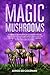 Magic Mushrooms: Complete Guide on How to Grow and Use Psilocybin Mushrooms Safely. Discover the Secret for Creating Your Own Garden in the Best Way Possible