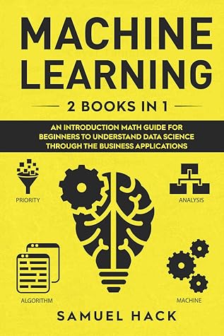 Machine Learning: An Introduction Math Guide for Beginners to Understand Data Science Through the Business Applications