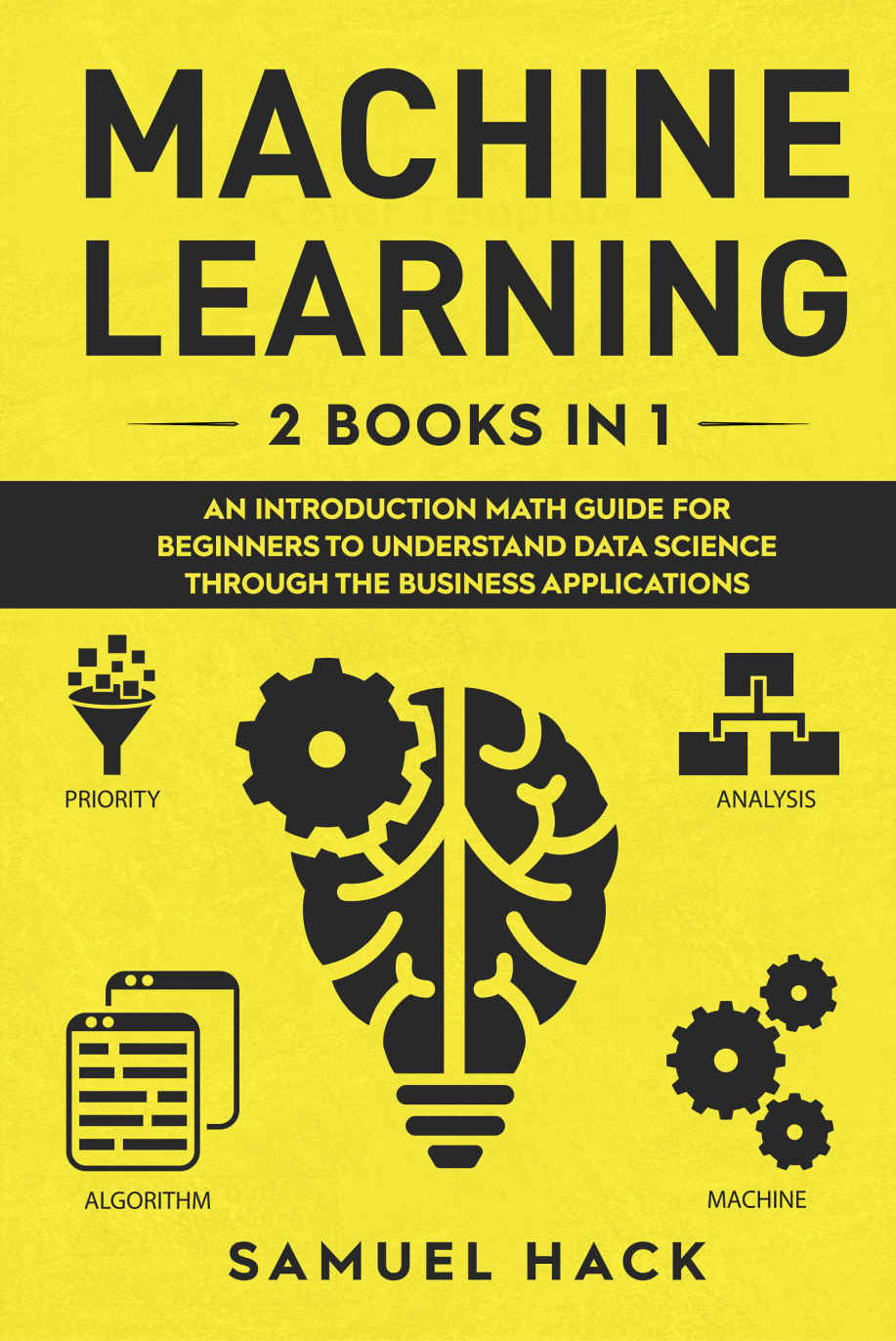 Machine Learning: An Introduction Math Guide for Beginners to Understand Data Science Through the Business Applications (Kindle Edition)