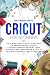 Cricut For Beginners: The U...