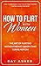 How to Flirt with Women: The Art of Flirting Without Being Creepy That Turns Her On! How to Approach, Talk to & Attract Women (Dating Advice for Men) (Female Psychology: What Women Really Want)