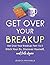 Get Over Your Breakup: Part 1 & Part 2: Ditch Your Ex, Discover Yourself, and Date Again