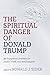The Spiritual Danger of Donald Trump: 30 Evangelical Christians on Justice, Truth, and Moral Integrity