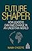 Future Shaper: How Leaders Can Take Charge in an Uncertain World (Kogan Page Inspire)