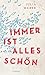 Immer ist alles schön