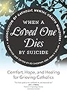 When a Loved One Dies by Suicide: Comfort, Hope, and Healing for Grieving Catholics