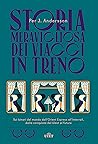 Storia meravigliosa dei viaggi in treno: Sui binari del mondo dall'Orient Express all'Interrail, dalla conquista del West al futuro Storia meravigliosa dei viaggi in treno: Sui binari del mondo dall'Orient Express all'Interrail, dalla conquista del West al futuro