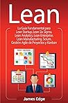 Lean: La Guía Fundamental para Lean Startup, Lean Six Sigma, Lean Analytics, Lean Enterprise, Lean Manufacturing, Scrum, Gestión Agile de Proyectos y Kanban (Spanish Edition)
