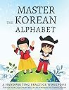 Master The Korean Alphabet, A Handwriting Practice Workbook: Perfect your calligraphy skills and dominate the Hangul script Master The Korean Alphabet, A Handwriting Practice Workbook: Perfect your calligraphy skills and dominate the Hangul script