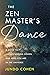The Zen Master's Dance: A Guide to Understanding Dogen and Who You Are in the Universe